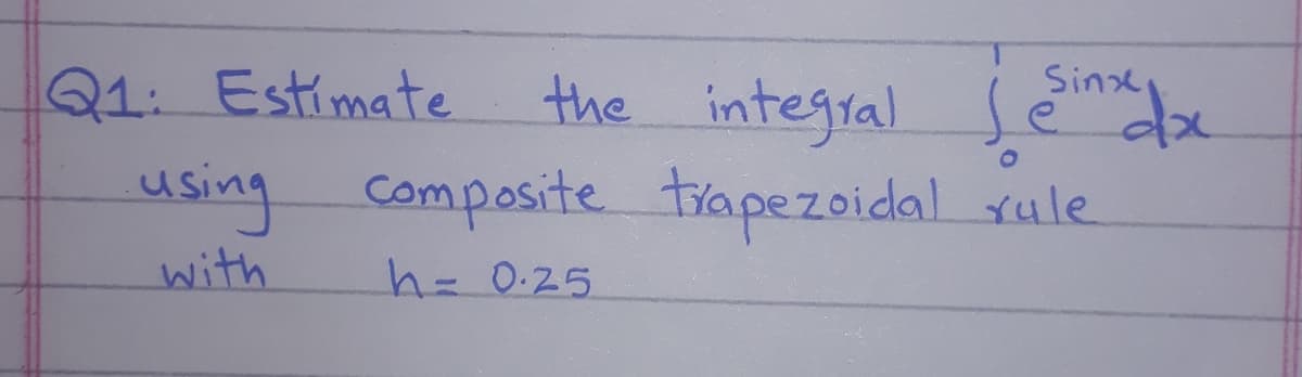 Q1: Estimate
Sine
the integral sě
using composite trapezoidal xule
with
h=D0.25
