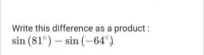 Write this difference as a product:
sin (81°) – sin (-64°)
