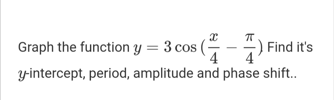 3 cos (-
4
T
Find it's
4
Graph the function y
-
Y-intercept, period, amplitude and phase shift..
