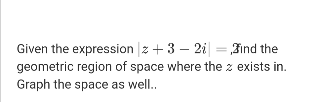 Given the expression z +3 – 2i| = Find the
geometric region of space where the z exists in.
Graph the space as well..
-

