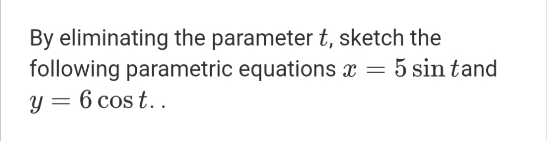 By eliminating the parameter t, sketch the
following parametric equations x =
5 sin tand
y = 6 cos t..
