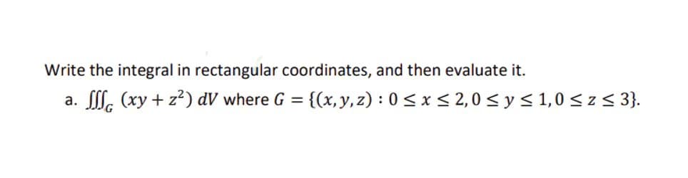 Write the integral in rectangular coordinates, and then evaluate it.
a.
(xy + z²) dV where G = {(x, y, z): 0 ≤ x ≤ 2,0 ≤ y ≤ 1,0 ≤ z ≤ 3}.
