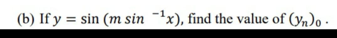 (b) If y = sin (m sin -'x), find the value of (yn)o -
