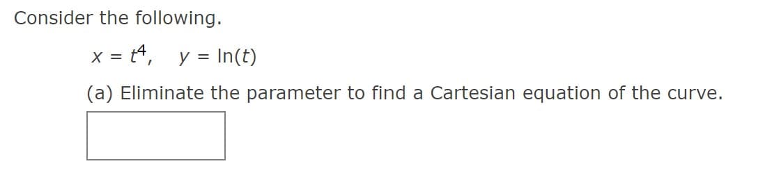 Consider the following.
x = 4,
y = In(t)
(a) Eliminate the parameter to find a Cartesian equation of the curve.
