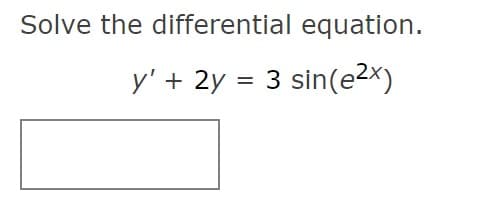Solve the differential equation.
y' + 2y = 3 sin(e2x)
%3D
