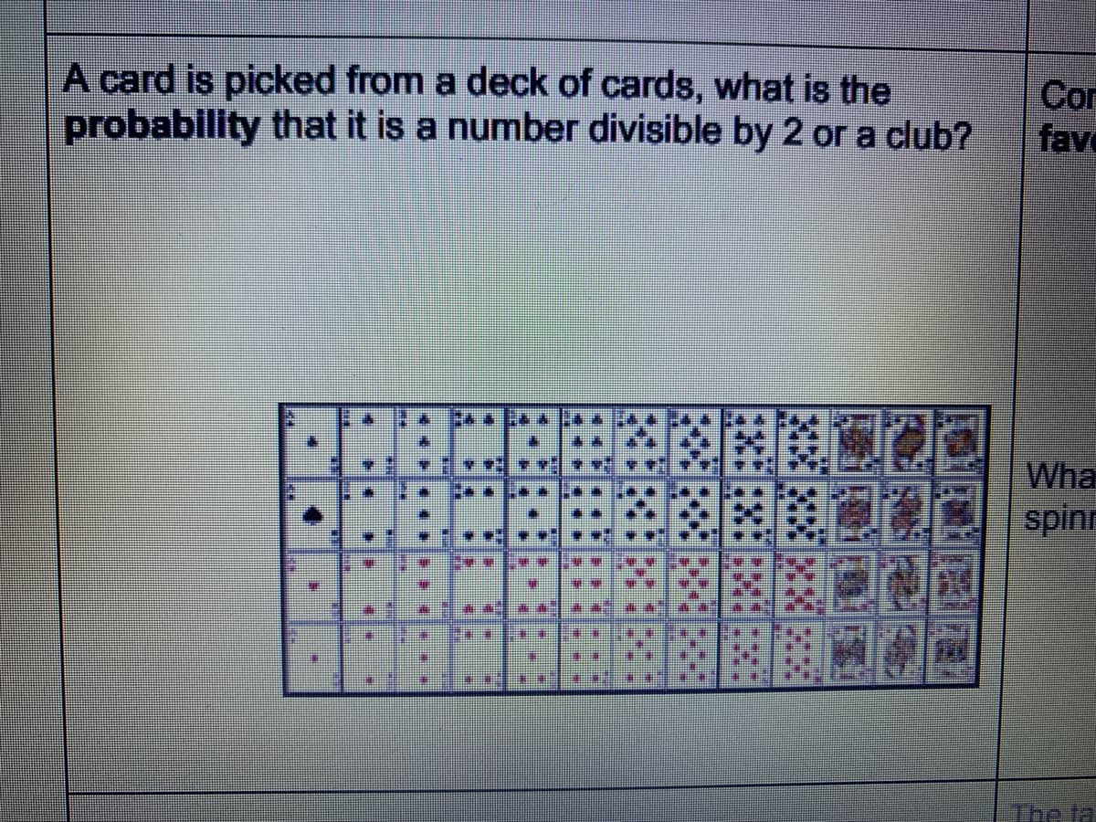 A card is picked from a deck of cards, what is the
probability that it is a number divisible by 2 or a club?
Com
fav
Wha
spinn
The ta
4.
14.
**+* .
門
