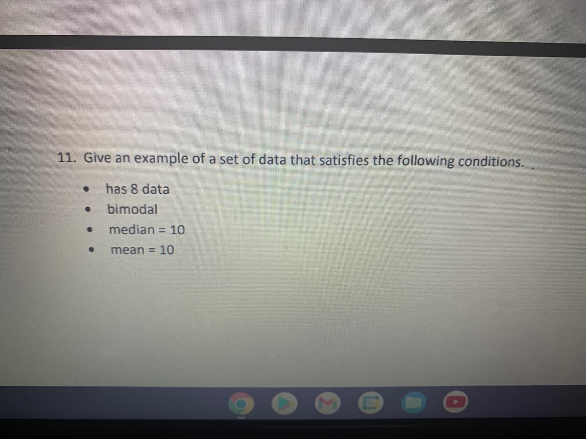 11. Give an example of a set of data that satisfies the following conditions.
has 8 data
bimodal
median = 10
mean = 10
