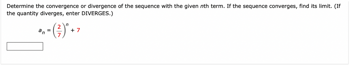 Determine the convergence or divergence of the sequence with the given nth term. If the sequence converges, find its limit. (If
the quantity diverges, enter DIVERGES.)
an
n
= ( ² )² +
+7