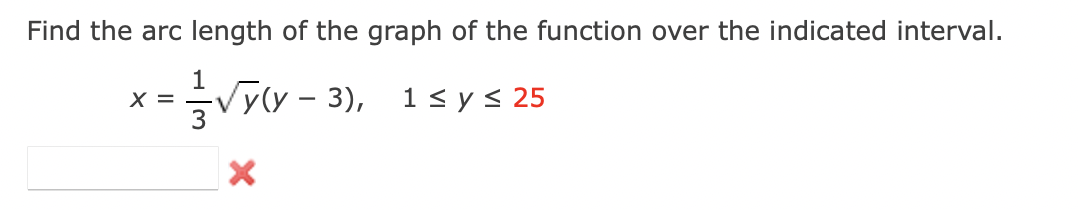 Find the arc length of the graph of the function over the indicated interval.
1
X =
/y(y - 3),
X
1 ≤ y ≤ 25