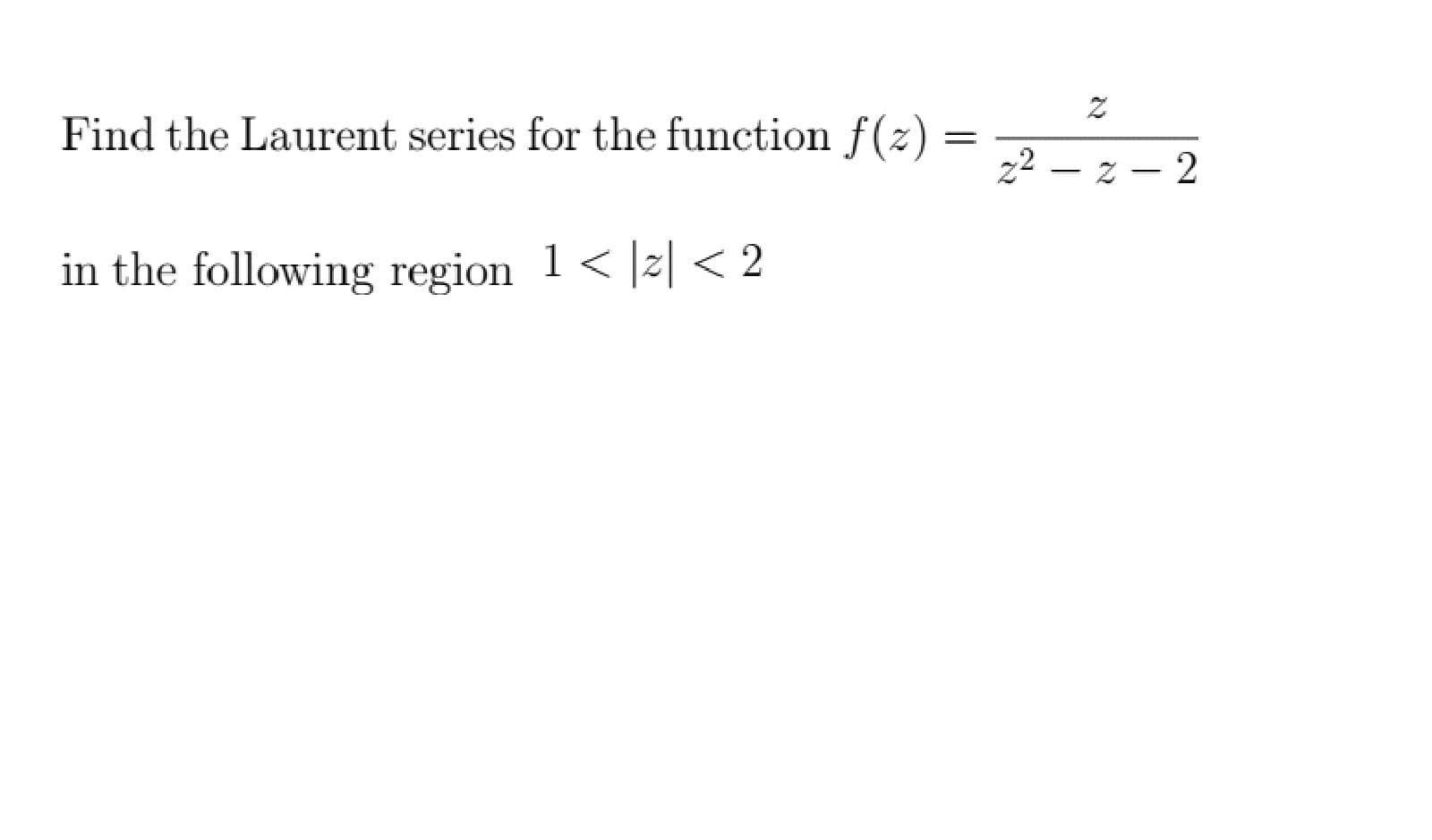 Find the Laurent series for the function f(z)
z² – z – 2
in the following region 1< |z| < 2
