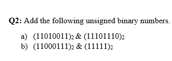 Q2: Add the following unsigned binary numbers.
a) (11010011)2 & (11101110)2
b) (11000111)2 & (11111)2
