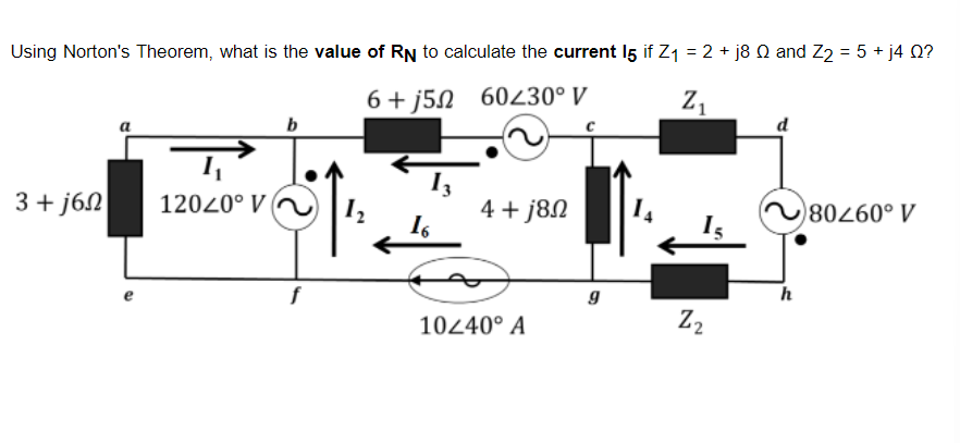 Using Norton's Theorem, what is the value of RN to calculate the current 15 if Z₁ = 2 + j8 Q and Z₂ = 5 + j4 Q?
6+j52 60230° V
Z₁
b
3+j6n
80260° V
12040° V 1₂
4+j8n
16
f
10240° A
g
Z₂
h