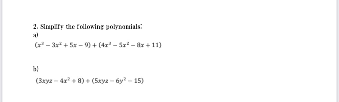 2. Simplify the following polynomials:
a)
(x³ - 3x² + 5x - 9) + (4x³ − 5x² − 8x + 11)
b)
(3xyz - 4x² + 8) + (5xyz - 6y² - 15)