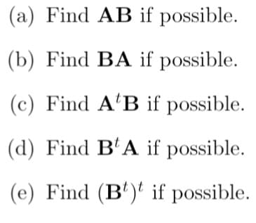 (a) Find AB if possible.
(b) Find BA if possible.
(c) Find A'B if possible.
(d) Find B'A if possible.
(e) Find (B')' if possible.

