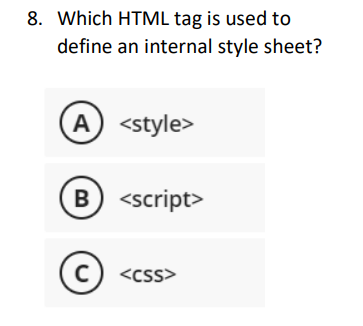 8. Which HTML tag is used to
define an internal style sheet?
A) <style>
B) <script>
C) <css>