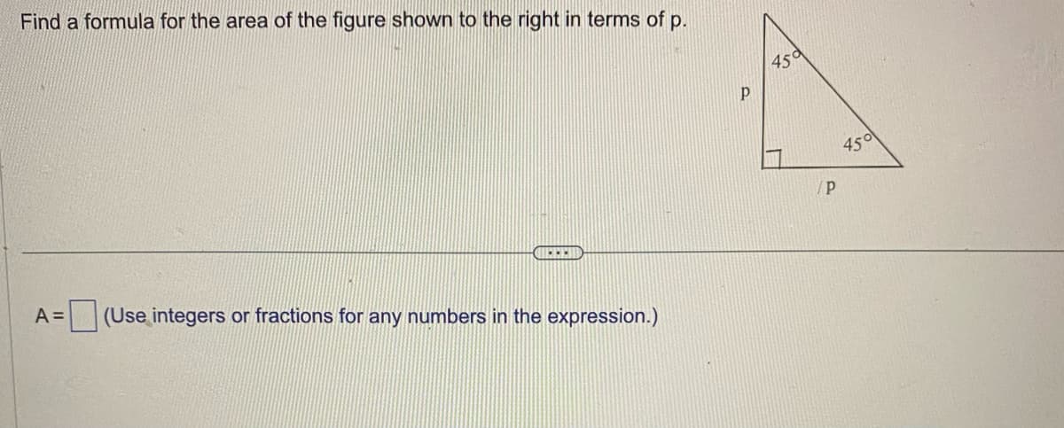 Find a formula for the area of the figure shown to the right in terms of p.
{}}
A = (Use integers or fractions for any numbers in the expression.)
Р
450
Р
450