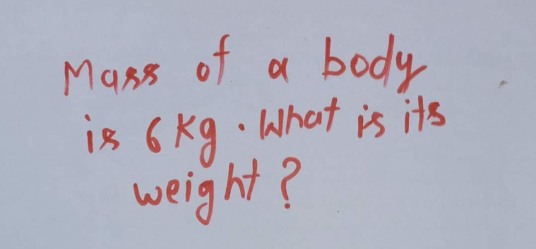 body
is 6 kg What is its
weight?
Mass of
