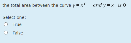 the total area between the curve y = x3 and y = x is 0
Select one:
O True
O False
