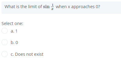 What is the limit of sin when x approaches 0?
Select one:
O a. 1
O b.0
O c. Does not exist
