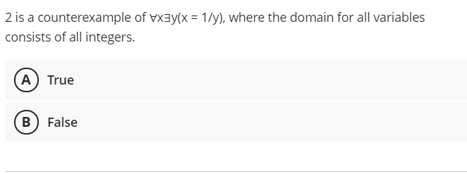 2 is a counterexample of vxay(x = 1/y), where the domain for all variables
consists of all integers.
A True
B) False
