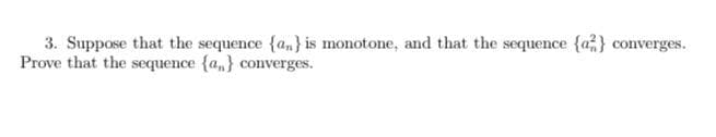 3. Suppose that the sequence {a,} is monotone, and that the sequence (a} converges.
Prove that the sequence {a,} converges.
