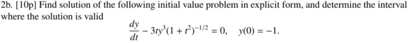 2b. [10p] Find solution of the following initial value problem in explicit form, and determine the interval
where the solution is valid
dy
- 3ty (1 +)-/2 = 0, y(0) = -1.
dt
