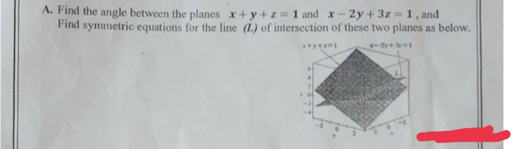 A. Find the angle between the planes x+y+z 1 and x-2y+3z 1, and
Find symmetric equations for the line (L) of intersection of these two planes as below.
%3D
2y+ 31
