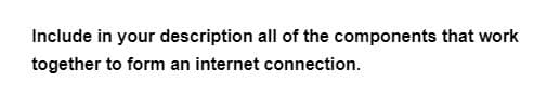 Include in your description all of the components that work
together to form an internet connection.