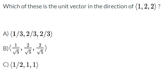 Which of these is the unit vector in the direction of (1, 2, 2) ?
A) (1/3, 2/3, 2/3)
2
2
V5' V5
С) (1/2, 1, 1)
