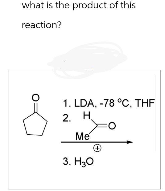 what is the product of this
reaction?
1. LDA, -78 °C, THF
2. H
Me
3. H3O
(+
