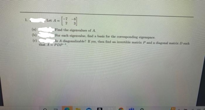 Let A
(a)
(b)
Find the eigenvalues of A.
For each eigenvalue, find a basis for the corresponding eigenspace.
Is A diagonalizable? If yos, then find an invertible matrix P and a diagonal matrix D such
(e)
that A PDp-1
