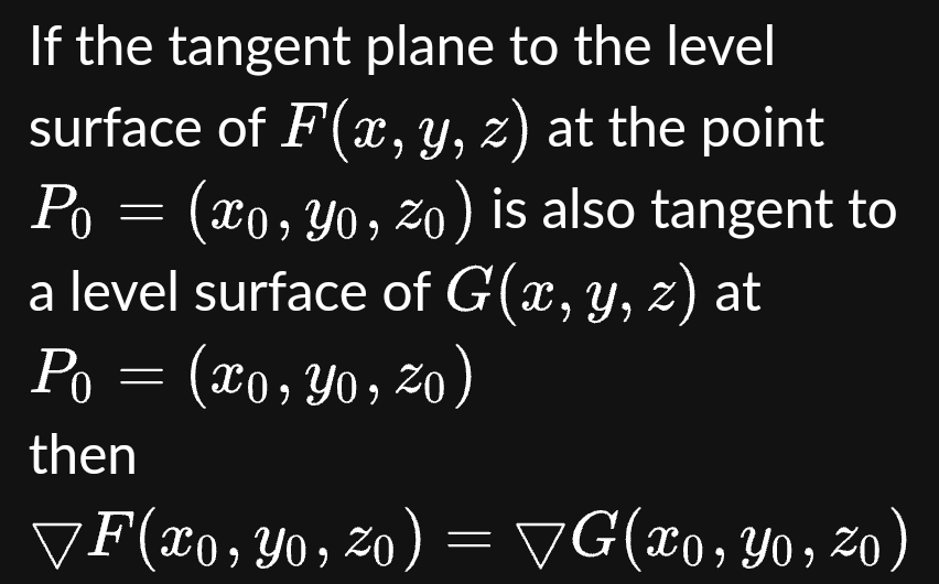 If the tangent plane to the level
surface of F(x, y, z) at the point
Po = (xo, Yo, zo) is also tangent to
a level surface of G(x, y, z) at
P₁ = (xo, Yo, zo)
Ро
then
▼F(x0, Yo, ²0) = ▼G(xo, Yo, zo)