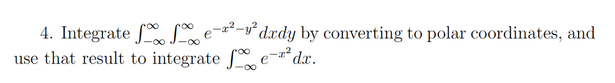 4. Integrate Le--y° dxdy by converting to polar coordinates, and
use that result to integrate f e-¤°dx.
