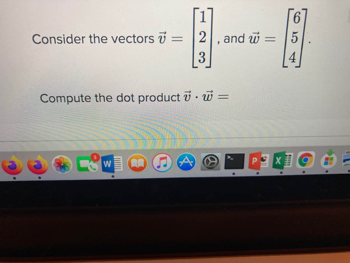 6.
Consider the vectors =
2, and w
%3D
3
4
Compute the dot product i. w =
W
