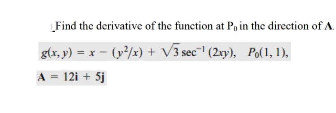 Find the derivative of the function at Po in the direction of A.
g(x, y) = x – (y²/x) + V3 sec-' (2xy), Po(1, 1),
A
12i + 5j
