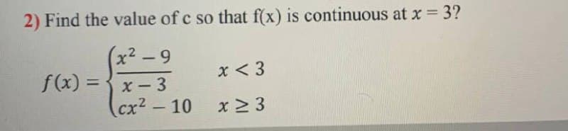 2) Find the value of c so that f(x) is continuous at x = 3?
x2-9
f(x) = { x -3
(cx2 - 10
x < 3
%3D
x 3

