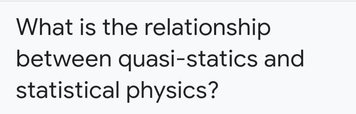 What is the relationship
between quasi-statics and
statistical physics?
