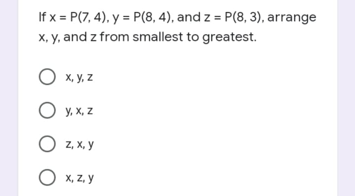 If x = P(7, 4), y = P(8, 4), and z = P(8, 3), arrange
X, y, and z from smallest to greatest.
%3D
О х, у, z
O y, x, z
O z, x, y
O x, Z, y
