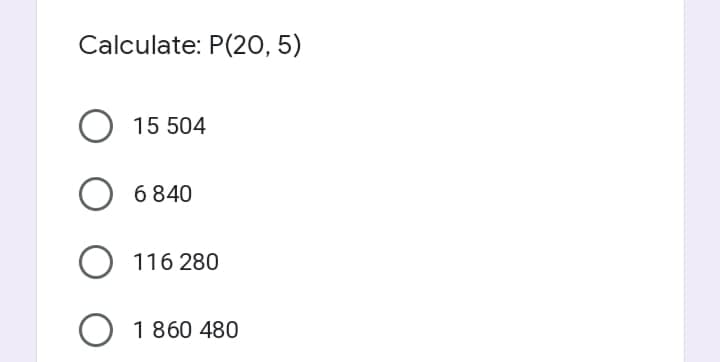 Calculate: P(20, 5)
O 15 504
6 840
116 280
1860 480

