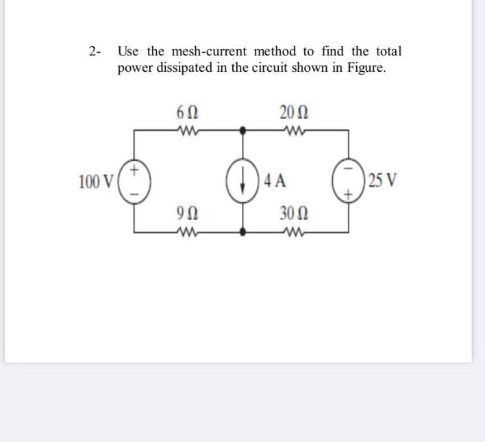 2- Use the mesh-current method to find the total
power dissipated in the circuit shown in Figure.
20 0
100 V
4 A
25 V
30 2
