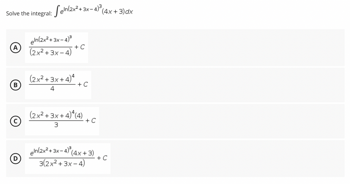 Solve the integral: Seln(2x²+3x
eln(2x²+3x-4)³
A
(2x²+3x-4)
(2x²+3x+4)4
(B)
+ C
4
(2x²+3x+4) 4 (4)
+ C
3
eln(2x²+3x-4)³ (4x+3)
3(2x²+3x-4)
(D)
²+3x-4)³
+ C
(4x + 3)dx
+ C
