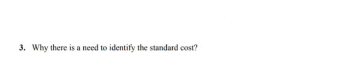 3. Why there is a need to identify the standard cost?
