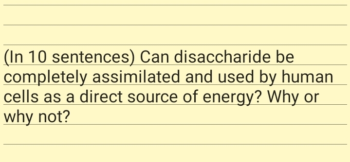 (In 10 sentences) Can disaccharide be
completely assimilated and used by human
cells as a direct source of energy? Why or
why not?

