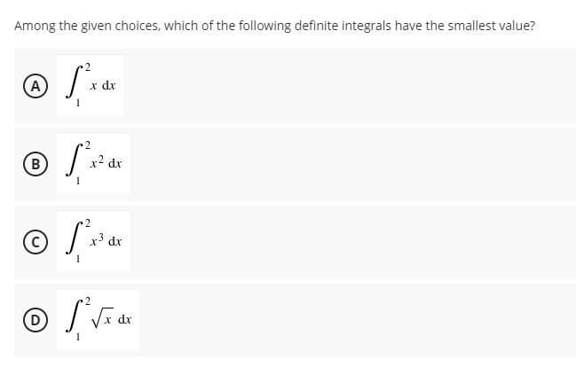 Among the given choices, which of the following definite integrals have the smallest value?
(A
x dx
1
(B
x? dx
1
2.
x3 dx
2.
D
x dx
