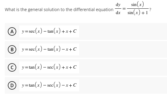 sin(x)
sin(x) +1
dy
What is the general solution to the differential equation
dx
(A
y = sec(x) – tan(x)+x+C
в) у-sec (x) - tan(x) —х+C
y=tan(x) – sec(x) +x+C
D
у-lan (x) — sec (x) -х+С
ес
