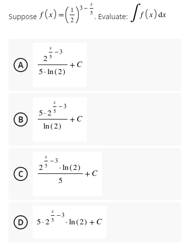 Suppose /(x) = (;)*
.Evaluate:
-3
25
A)
+C
5. In (2)
5.25
B)
+C
In (2)
· In (2)
+C
5
(D
I-3
5.25
· In (2) +C
