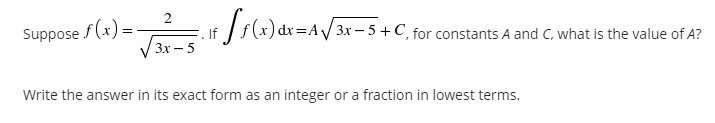¡ Is(x)dx=A/3x=5 +C, for constants .
Suppose f (x) =
. If
Зх — 5
A and C, what is the value of A?
Write the answer in its exact form as an integer or a fraction in lowest terms.
