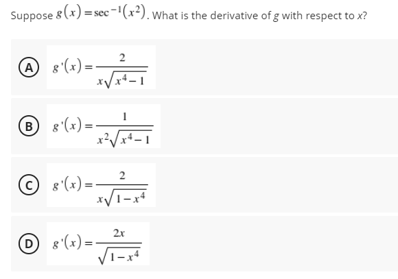 Suppose 8 (x) = sec-"(x²). what is the derivative of g with respect to x?
A 8 (x) =
B 8 (x) =-
© 8 (x)=-
xV1-x4
2
2x
O 8 (x) = -
(D)
Vī-x
1-x4
