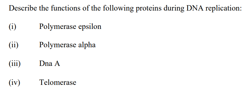 Describe the functions of the following proteins during DNA replication:
(i)
Polymerase epsilon
(ii)
Polymerase alpha
(iii)
Dna A
(iv)
Telomerase