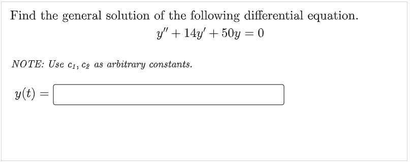 Find the general solution of the following differential equation.
y" + 14y' + 50y = 0
NOTE: Use C₁, C₂ as arbitrary constants.
y(t)
=